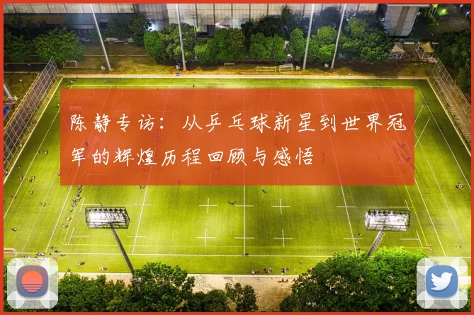 陈静专访:从乒乓球新星到世界冠军的辉煌历程回顾与感悟