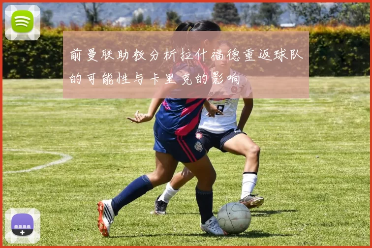 前曼联助教分析拉什福德重返球队的可能性与卡里克的影响
