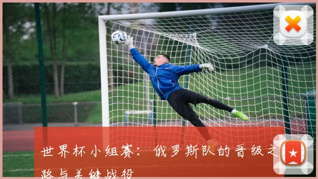 世界杯小组赛:俄罗斯队的晋级之路与关键战役