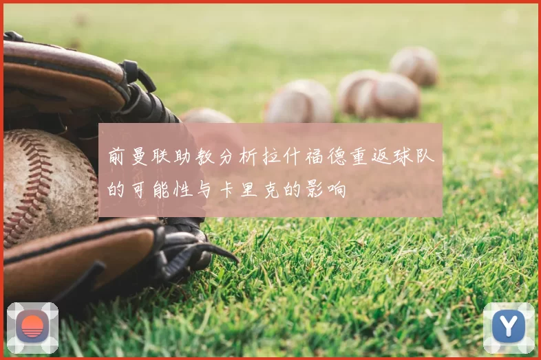 前曼联助教分析拉什福德重返球队的可能性与卡里克的影响