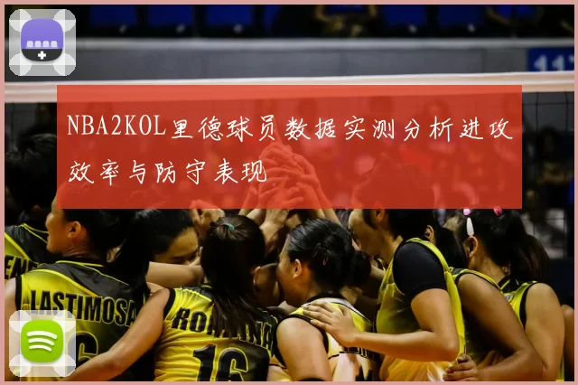 NBA2KOL里德球员数据实测分析进攻效率与防守表现