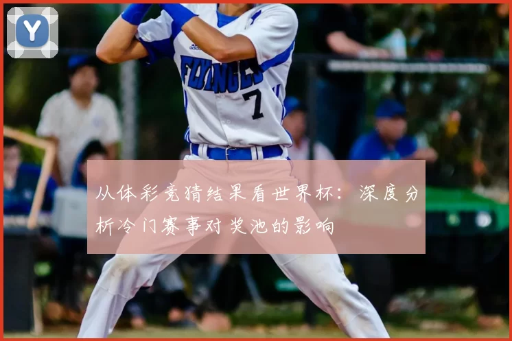 从体彩竞猜结果看世界杯:深度分析冷门赛事对奖池的影响