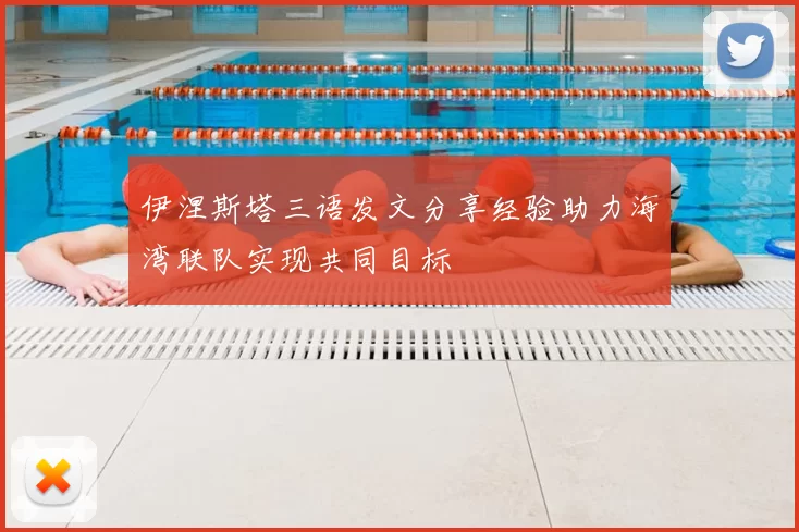 伊涅斯塔三语发文分享经验助力海湾联队实现共同目标