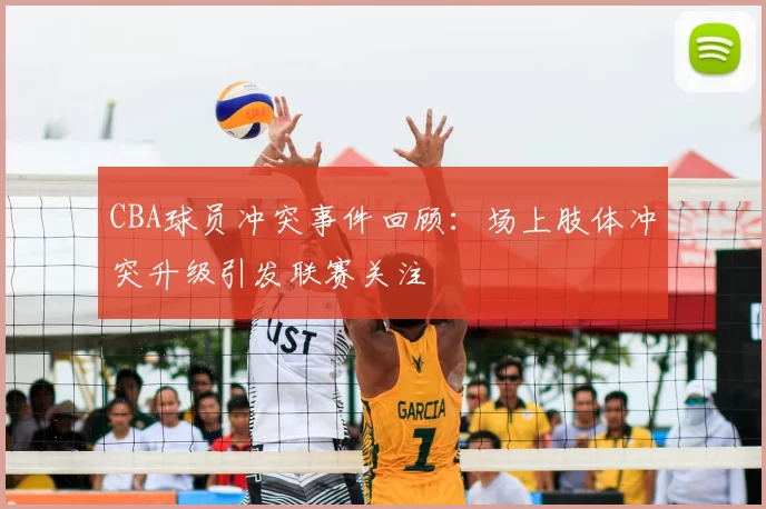 CBA球员冲突事件回顾：场上肢体冲突升级引发联赛关注
