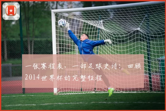 一张赛程表,一部足球史诗:回顾2014世界杯的完整征程