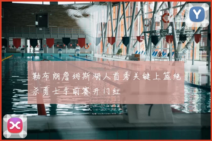 勒布朗詹姆斯湖人首秀关键上篮绝杀勇士季前赛开门红
