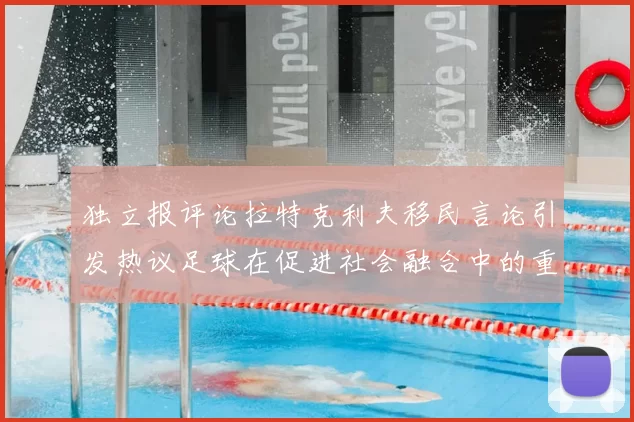 独立报评论拉特克利夫移民言论引发热议足球在促进社会融合中的重要作用