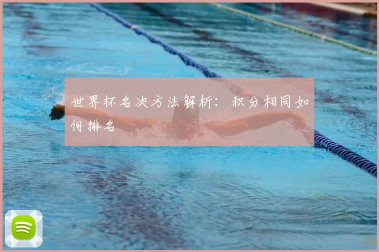 世界杯名次方法解析：积分相同如何排名
