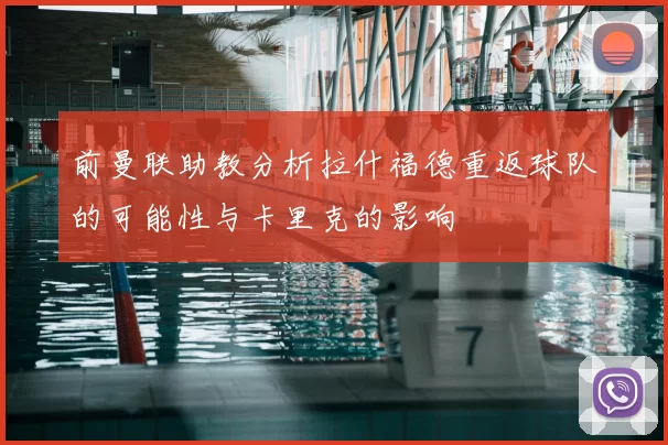 前曼联助教分析拉什福德重返球队的可能性与卡里克的影响