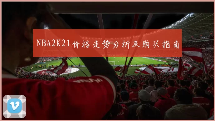 NBA2K21价格走势分析及购买指南