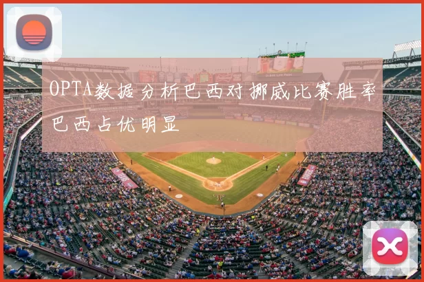 OPTA数据分析巴西对挪威比赛胜率巴西占优明显