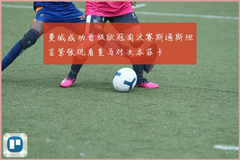 曼城成功晋级欧冠淘汰赛斯通斯坦言紧张观看皇马对决本菲卡