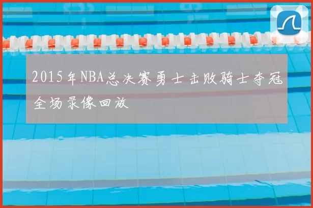 2015年NBA总决赛勇士击败骑士夺冠全场录像回放