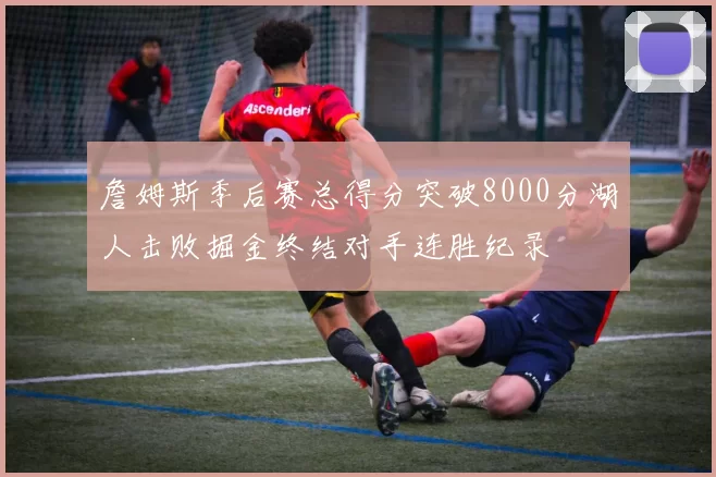詹姆斯季后赛总得分突破8000分湖人击败掘金终结对手连胜纪录