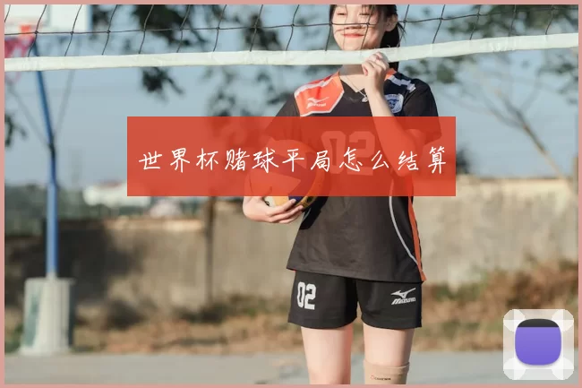 世界杯赌球平局怎么结算