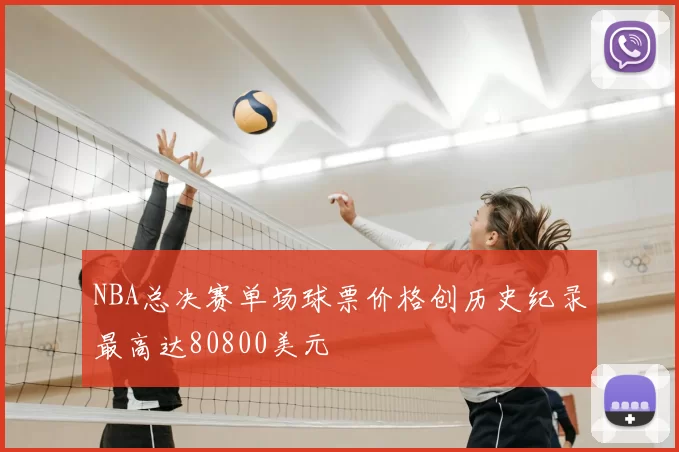 NBA总决赛单场球票价格创历史纪录最高达80800美元