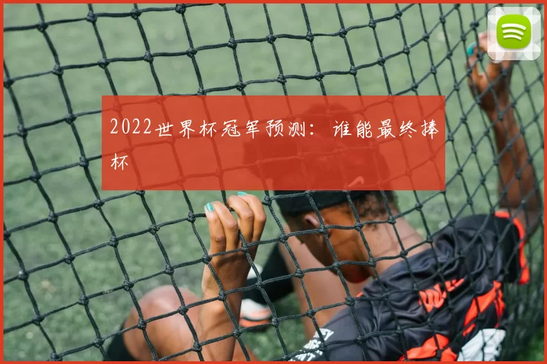 2022世界杯冠军预测：谁能最终捧杯