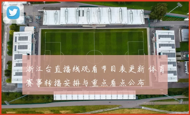 浙江台直播线观看节目表更新 体育赛事转播安排与重点看点公布