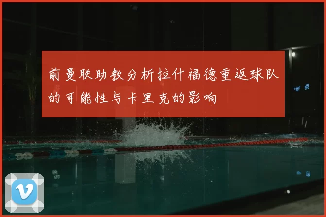 前曼联助教分析拉什福德重返球队的可能性与卡里克的影响