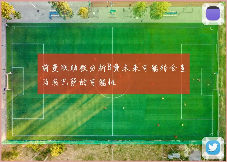 前曼联助教分析B费未来可能转会皇马或巴萨的可能性