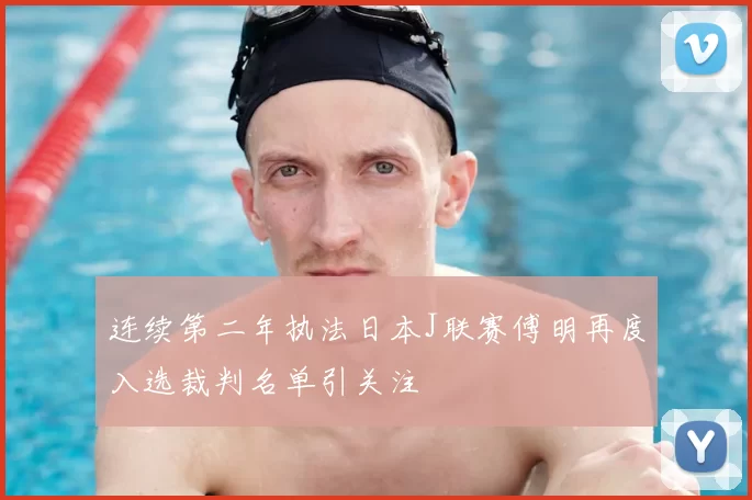 连续第二年执法日本J联赛傅明再度入选裁判名单引关注