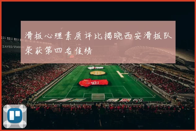 滑板心理素质评比揭晓西安滑板队荣获第四名佳绩