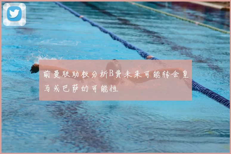前曼联助教分析B费未来可能转会皇马或巴萨的可能性