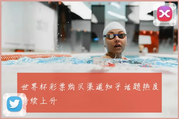 世界杯彩票购买渠道知乎话题热度持续上升
