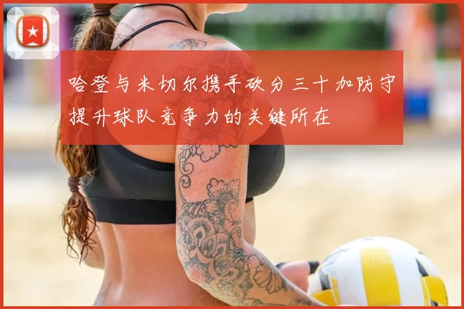 哈登与米切尔携手砍分三十加防守提升球队竞争力的关键所在