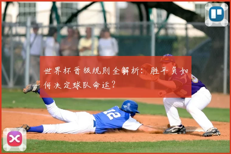 世界杯晋级规则全解析：胜平负如何决定球队命运？
