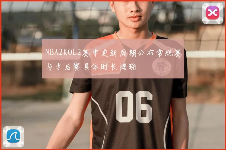 NBA2KOL2赛季更新周期公布常规赛与季后赛具体时长揭晓