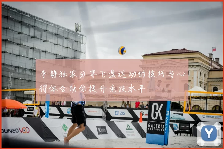 李静独家分享飞盘运动的技巧与心得体会助你提升竞技水平