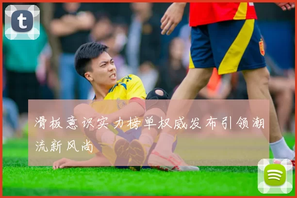 滑板意识实力榜单权威发布引领潮流新风尚