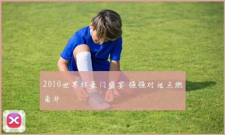 2010世界杯豪门盛宴 强强对话点燃南非
