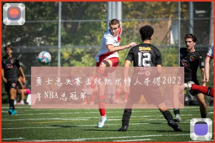 勇士总决赛击败凯尔特人夺得2022年NBA总冠军