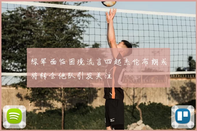 绿军面临困境流言四起杰伦布朗或将转会他队引发关注