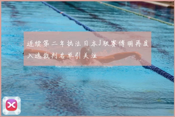 连续第二年执法日本J联赛傅明再度入选裁判名单引关注