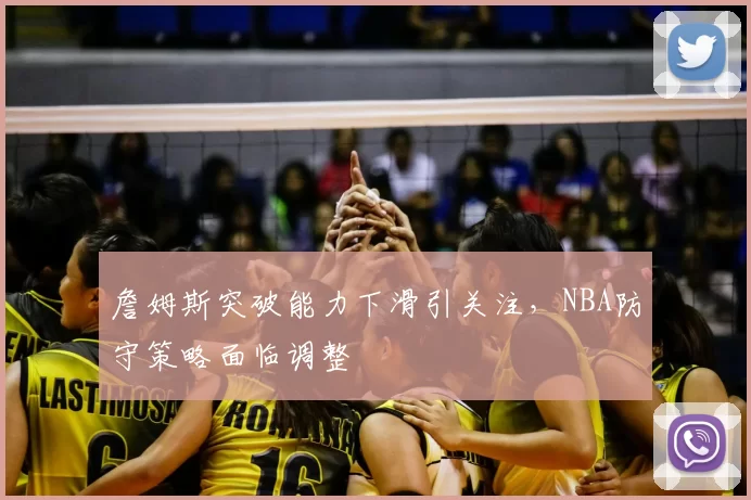 詹姆斯突破能力下滑引关注，NBA防守策略面临调整