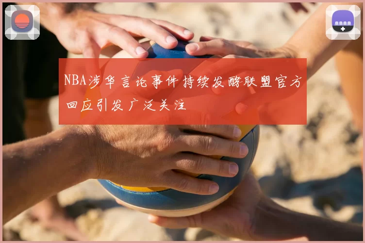 NBA涉华言论事件持续发酵联盟官方回应引发广泛关注