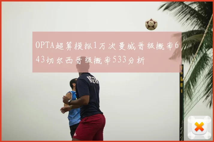 OPTA超算模拟1万次曼城晋级概率643切尔西晋级概率533分析
