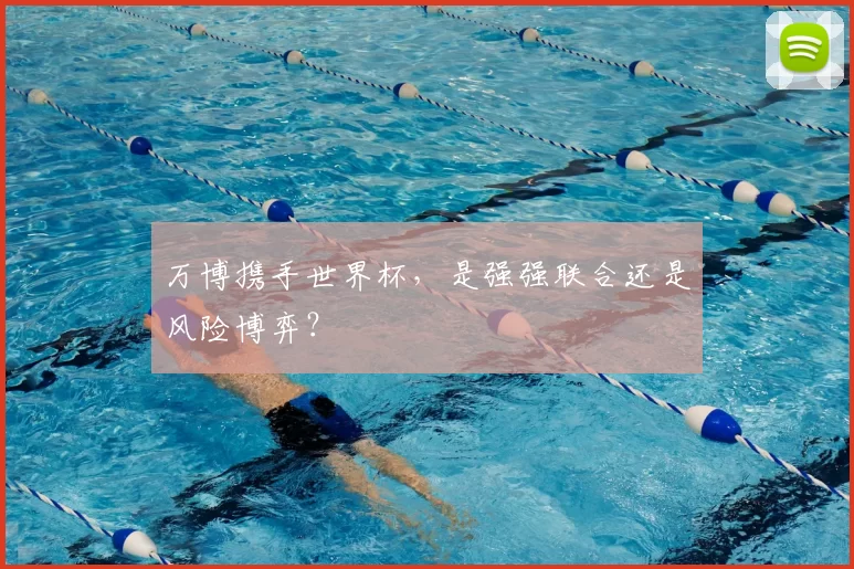 万博携手世界杯，是强强联合还是风险博弈？