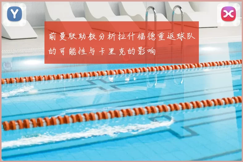 前曼联助教分析拉什福德重返球队的可能性与卡里克的影响