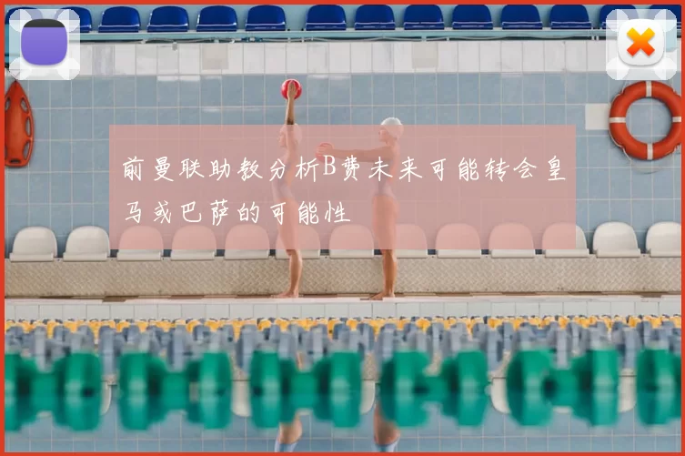 前曼联助教分析B费未来可能转会皇马或巴萨的可能性
