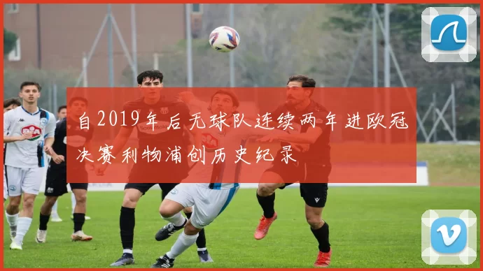 自2019年后无球队连续两年进欧冠决赛利物浦创历史纪录