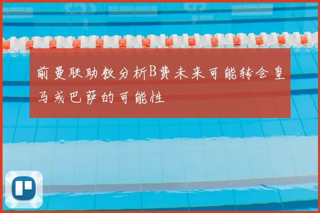 前曼联助教分析B费未来可能转会皇马或巴萨的可能性