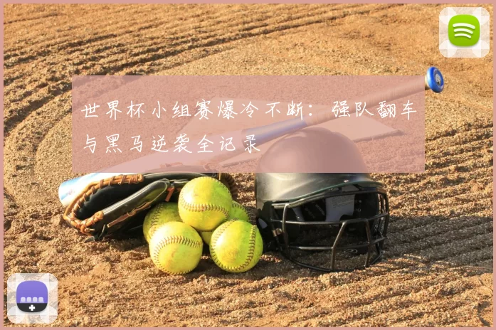 世界杯小组赛爆冷不断：强队翻车与黑马逆袭全记录