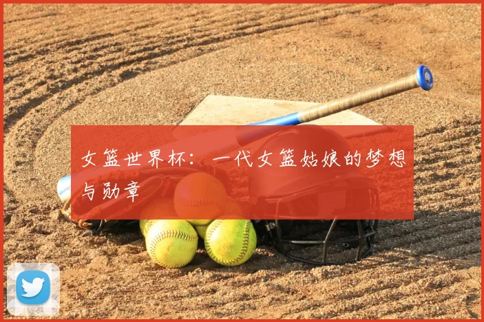 女篮世界杯：一代女篮姑娘的梦想与勋章