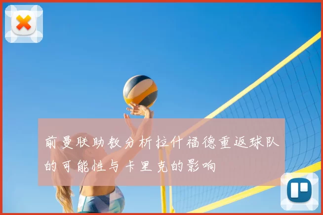 前曼联助教分析拉什福德重返球队的可能性与卡里克的影响