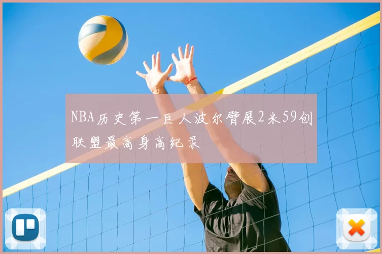 NBA历史第一巨人波尔臂展2米59创联盟最高身高纪录