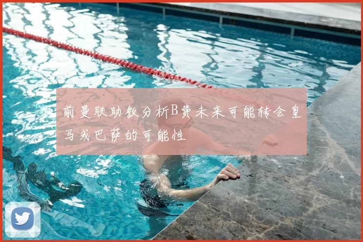 前曼联助教分析B费未来可能转会皇马或巴萨的可能性